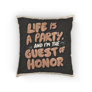 Life Is A Party and I Am the Guest of Honor Woven Pillow